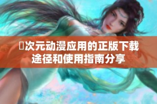 囧次元动漫应用的正版下载途径和使用指南分享