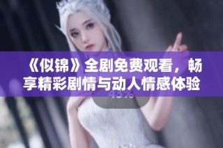 《似锦》全剧免费观看，畅享精彩剧情与动人情感体验