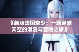 《新版法国空少：一场穿越天空的浪漫与冒险之旅》