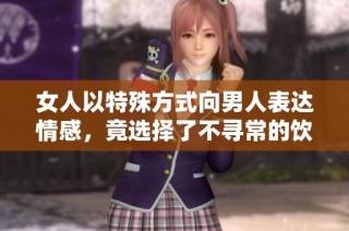 女人以特殊方式向男人表达情感，竟选择了不寻常的饮食方式