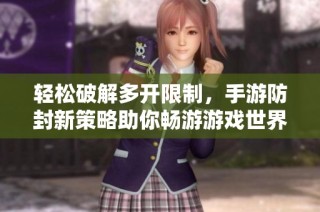 轻松破解多开限制，手游防封新策略助你畅游游戏世界