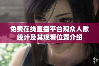 免费在线直播平台观众人数统计及其观看位置介绍