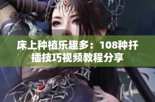 床上种植乐趣多：108种扦插技巧视频教程分享
