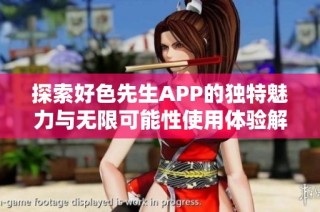 探索好色先生APP的独特魅力与无限可能性使用体验解析