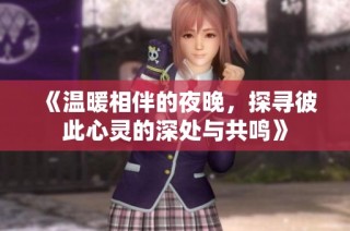 《温暖相伴的夜晚，探寻彼此心灵的深处与共鸣》