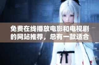 免费在线播放电影和电视剧的网站推荐，总有一款适合你