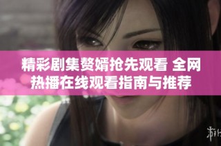 精彩剧集赘婿抢先观看 全网热播在线观看指南与推荐