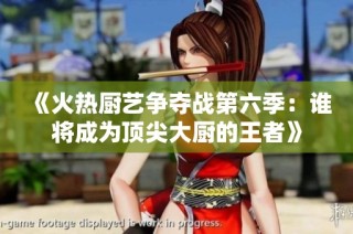 《火热厨艺争夺战第六季：谁将成为顶尖大厨的王者》