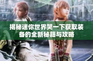 揭秘迷你世界哭一下获取装备的全新秘籍与攻略
