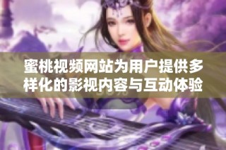 蜜桃视频网站为用户提供多样化的影视内容与互动体验