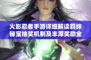 火影忍者手游详细解读羁绊秘宝抽奖机制及丰厚奖励全方位解析