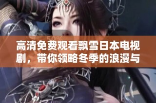 高清免费观看飘雪日本电视剧，带你领略冬季的浪漫与感动