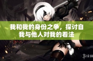 我和我的身份之争，探讨自我与他人对我的看法