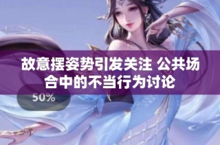 故意摆姿势引发关注 公共场合中的不当行为讨论