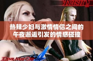 热辣少妇与激情情侣之间的午夜邂逅引发的情感碰撞