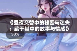 《昼夜交替中的秘密与迷失：藏于其中的故事与情感》