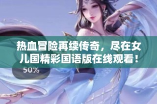 热血冒险再续传奇，尽在女儿国精彩国语版在线观看！