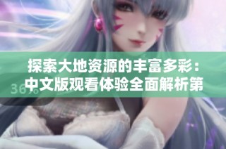 探索大地资源的丰富多彩：中文版观看体验全面解析第一至第三页内容