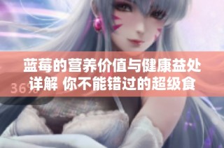 蓝莓的营养价值与健康益处详解 你不能错过的超级食品