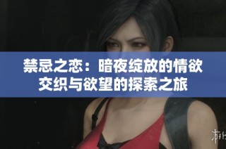 禁忌之恋：暗夜绽放的情欲交织与欲望的探索之旅