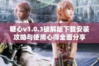 糖心v1.0.3破解版下载安装攻略与使用心得全面分享