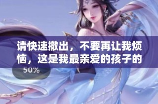 请快速撤出，不要再让我烦恼，这是我最亲爱的孩子的视频