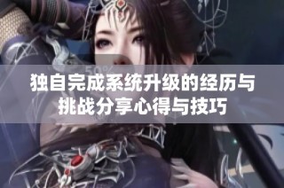 独自完成系统升级的经历与挑战分享心得与技巧
