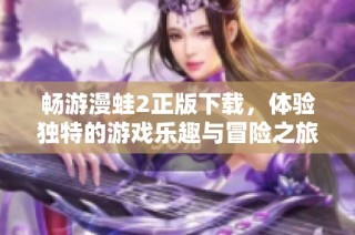 畅游漫蛙2正版下载，体验独特的游戏乐趣与冒险之旅