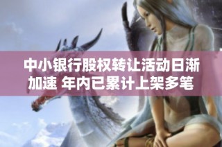 中小银行股权转让活动日渐加速 年内已累计上架多笔交易案例