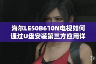 海尔LE50B610N电视如何通过U盘安装第三方应用详细教程