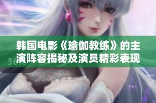韩国电影《瑜伽教练》的主演阵容揭秘及演员精彩表现分析