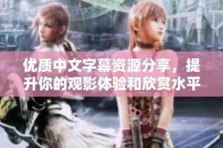 优质中文字幕资源分享，提升你的观影体验和欣赏水平
