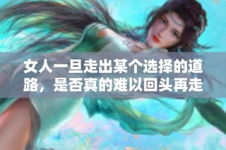 女人一旦走出某个选择的道路，是否真的难以回头再走原路呢