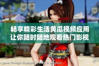 畅享精彩生活黄瓜视频应用让你随时随地观看热门影视娱乐内容