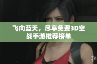 飞向蓝天，尽享免费3D空战手游推荐榜单
