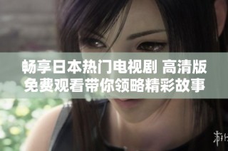 畅享日本热门电视剧 高清版免费观看带你领略精彩故事与文化魅力