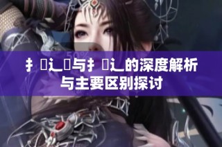 扌喿辶畑与扌喿辶的深度解析与主要区别探讨