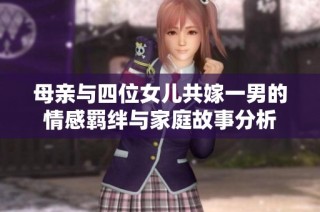 母亲与四位女儿共嫁一男的情感羁绊与家庭故事分析