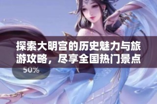 探索大明宫的历史魅力与旅游攻略，尽享全国热门景点之旅