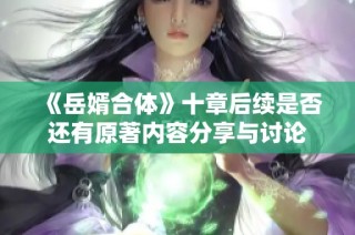 《岳婿合体》十章后续是否还有原著内容分享与讨论