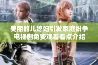 美丽的儿媳妇引发家庭纷争电视剧免费观看看点介绍