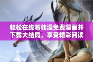 轻松在线看韩漫免费漫画并下载大结局，享受精彩阅读体验