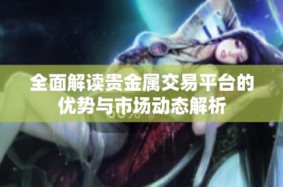 全面解读贵金属交易平台的优势与市场动态解析