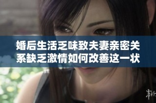 婚后生活乏味致夫妻亲密关系缺乏激情如何改善这一状况