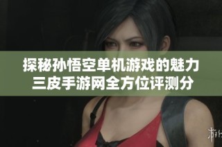 探秘孙悟空单机游戏的魅力 三皮手游网全方位评测分析