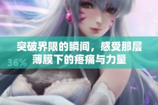 突破界限的瞬间，感受那层薄膜下的疼痛与力量