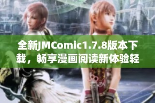 全新JMComic1.7.8版本下载，畅享漫画阅读新体验轻松获取最新更新内容