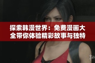 探索韩漫世界：免费漫画大全带你体验精彩故事与独特画风