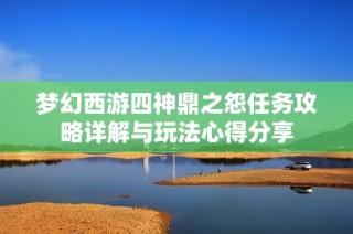 梦幻西游四神鼎之怨任务攻略详解与玩法心得分享