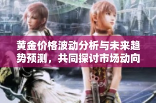 黄金价格波动分析与未来趋势预测，共同探讨市场动向
